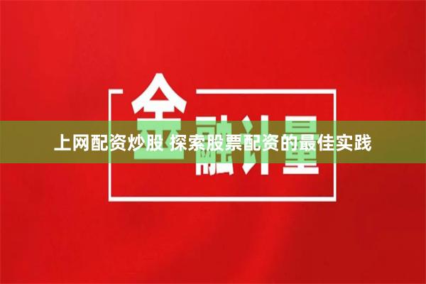 上网配资炒股 探索股票配资的最佳实践