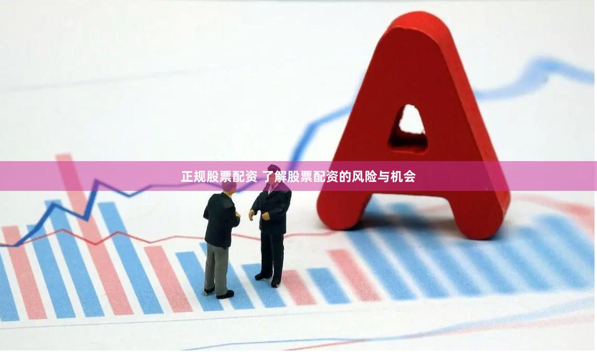 正规股票配资 了解股票配资的风险与机会