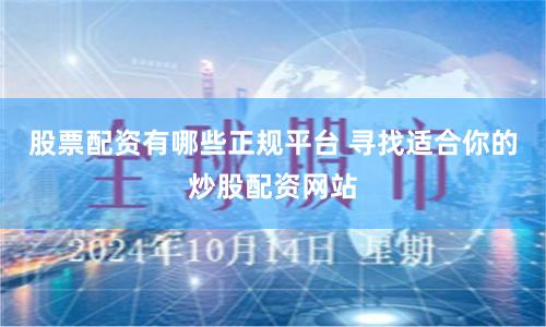 股票配资有哪些正规平台 寻找适合你的炒股配资网站