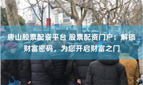 唐山股票配资平台 股票配资门户：解锁财富密码，为您开启财富之门