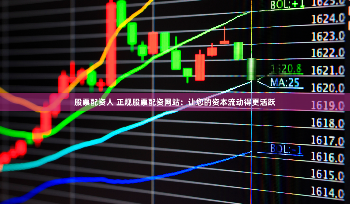 股票配资人 正规股票配资网站：让您的资本流动得更活跃