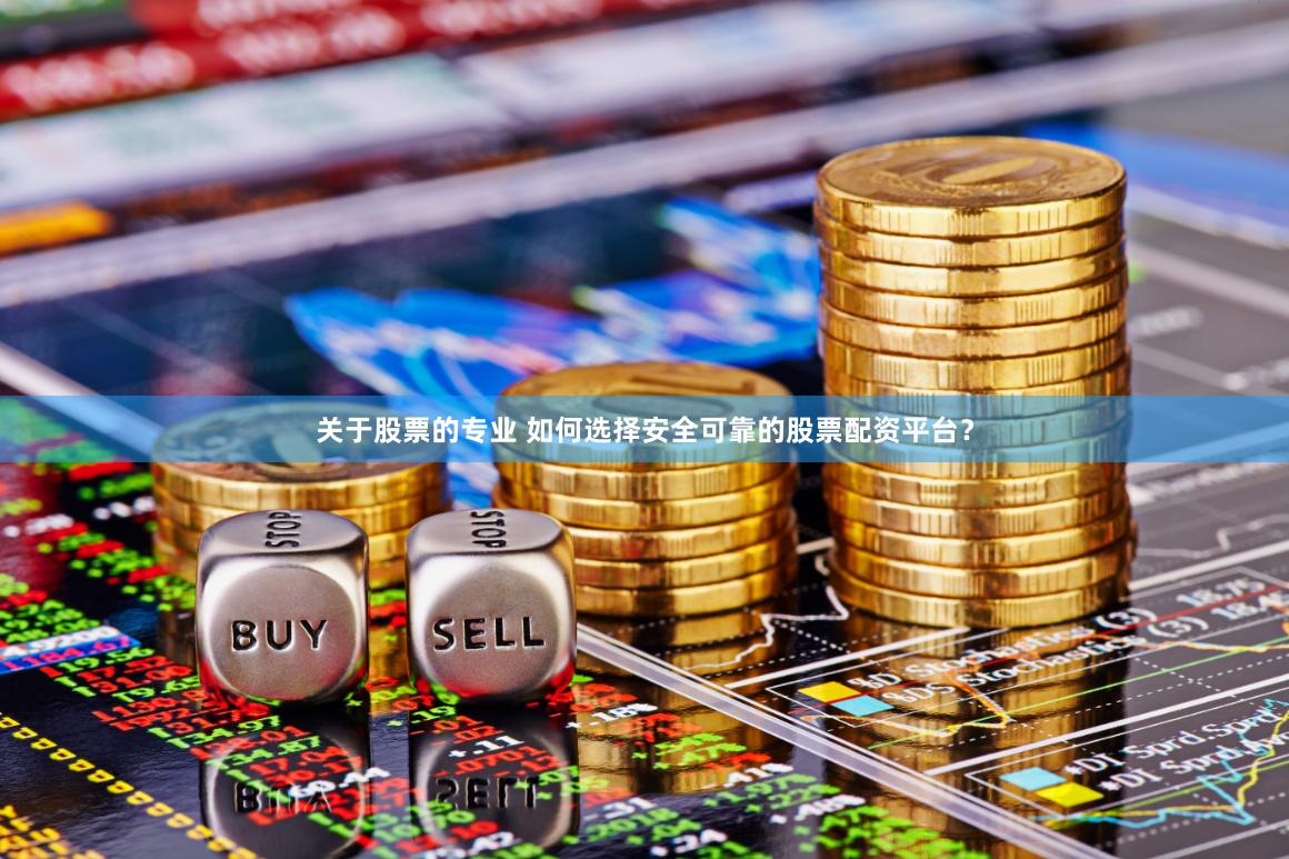 关于股票的专业 如何选择安全可靠的股票配资平台？