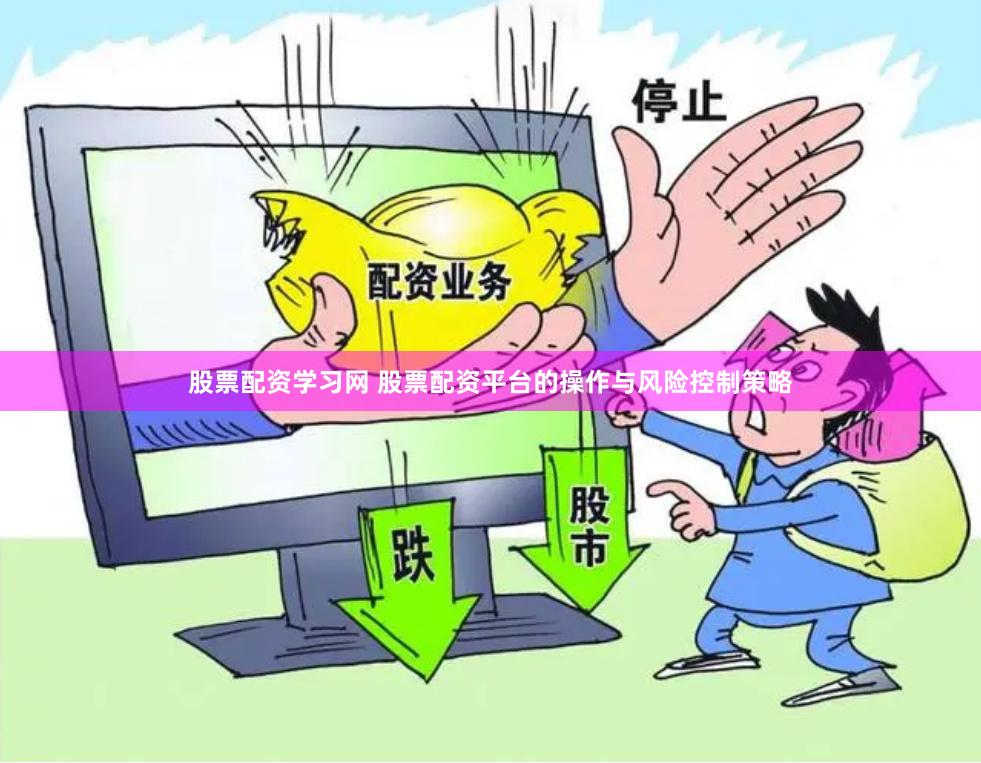 股票配资学习网 股票配资平台的操作与风险控制策略