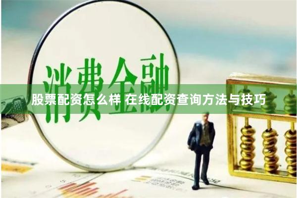 股票配资怎么样 在线配资查询方法与技巧