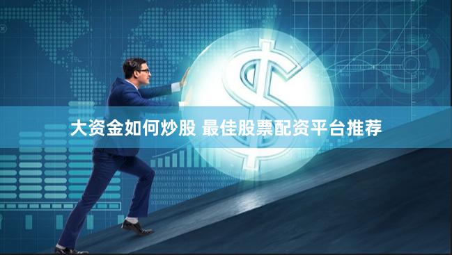 大资金如何炒股 最佳股票配资平台推荐