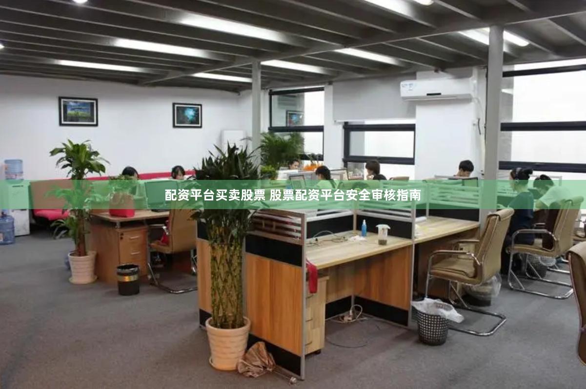 配资平台买卖股票 股票配资平台安全审核指南