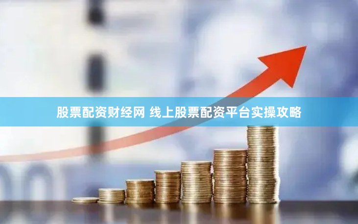 股票配资财经网 线上股票配资平台实操攻略
