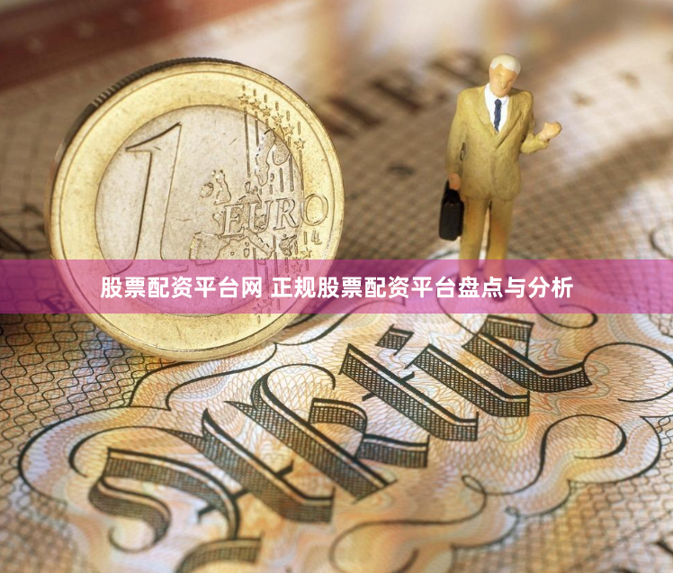 股票配资平台网 正规股票配资平台盘点与分析