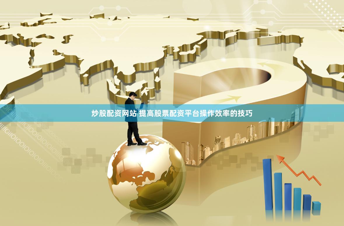 炒股配资网站 提高股票配资平台操作效率的技巧
