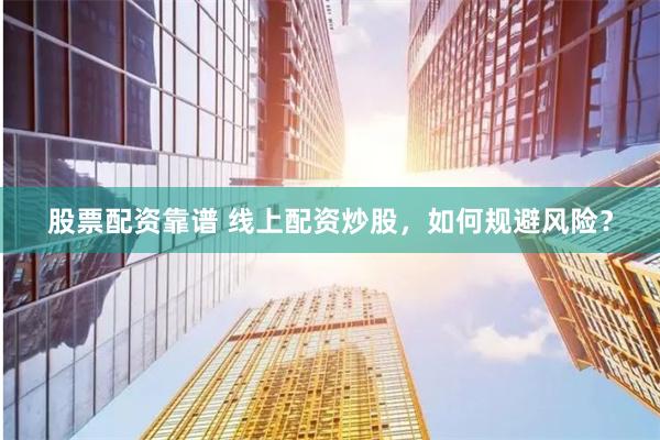股票配资靠谱 线上配资炒股，如何规避风险？