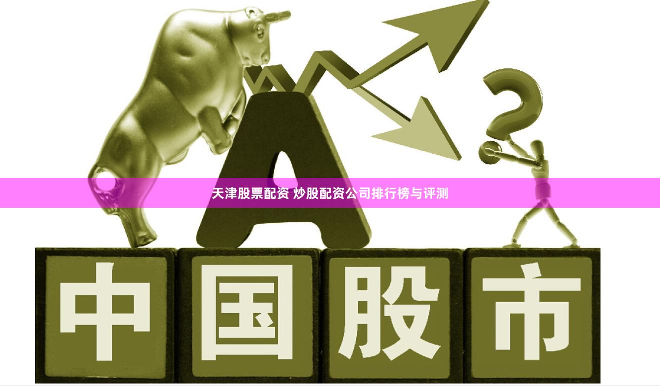 天津股票配资 炒股配资公司排行榜与评测