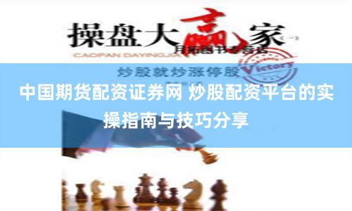 中国期货配资证券网 炒股配资平台的实操指南与技巧分享