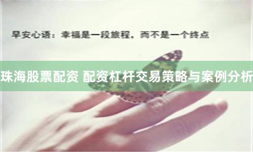 珠海股票配资 配资杠杆交易策略与案例分析