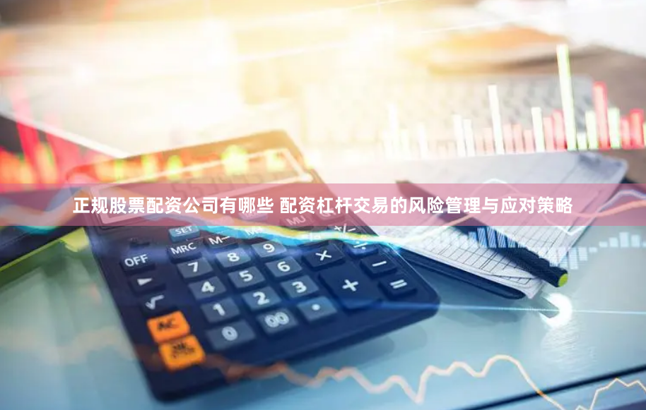 正规股票配资公司有哪些 配资杠杆交易的风险管理与应对策略