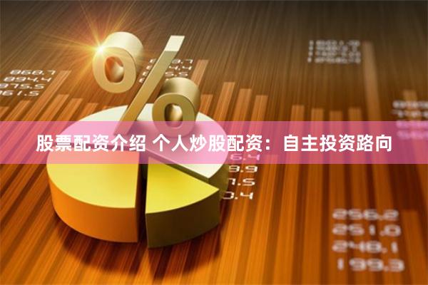 股票配资介绍 个人炒股配资：自主投资路向