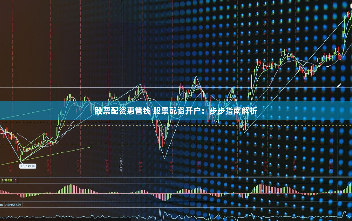 股票配资惠管钱 股票配资开户：步步指南解析