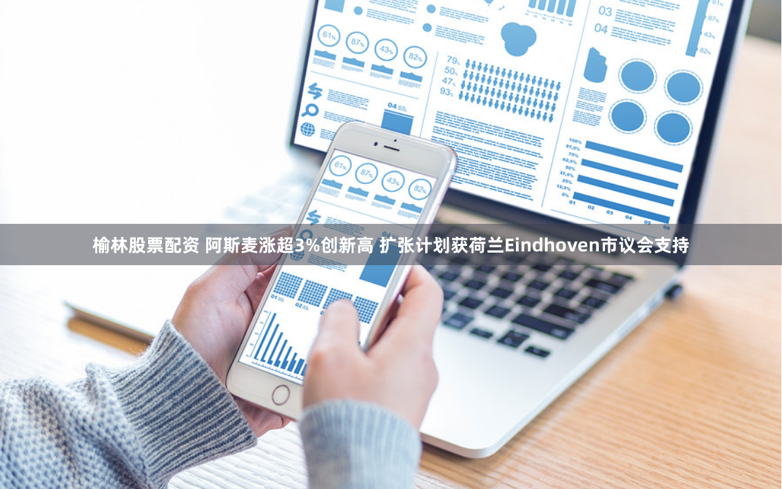 榆林股票配资 阿斯麦涨超3%创新高 扩张计划获荷兰Eindhoven市议会支持