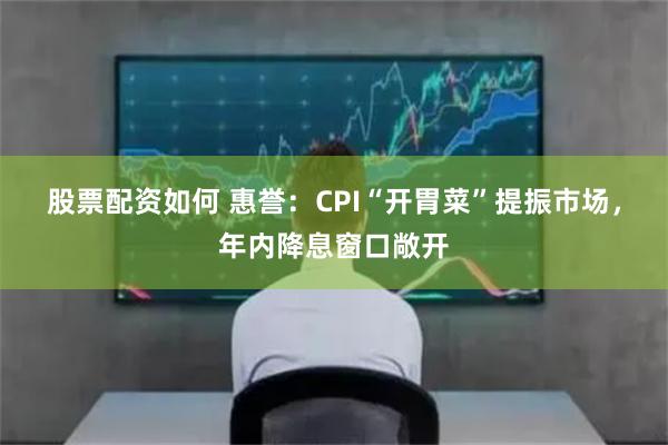 股票配资如何 惠誉：CPI“开胃菜”提振市场，年内降息窗口敞开