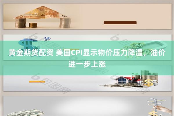 黄金期货配资 美国CPI显示物价压力降温，油价进一步上涨