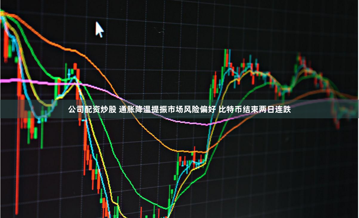 公司配资炒股 通胀降温提振市场风险偏好 比特币结束两日连跌
