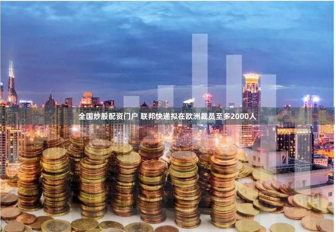全国炒股配资门户 联邦快递拟在欧洲裁员至多2000人