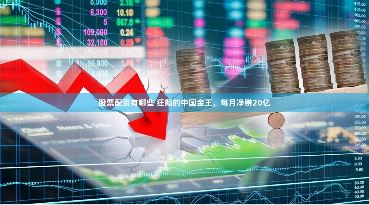 股票配资有哪些 狂飙的中国金王，每月净赚20亿