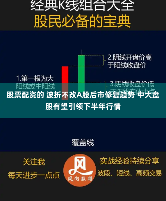 股票配资的 波折不改A股后市修复趋势 中大盘股有望引领下半年行情