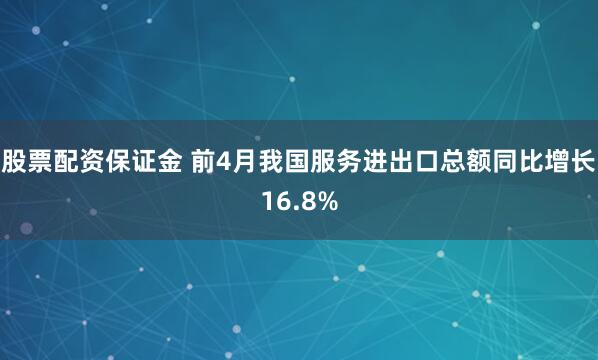 股票配资保证金 前4月我国服务进出口总额同比增长16.8%