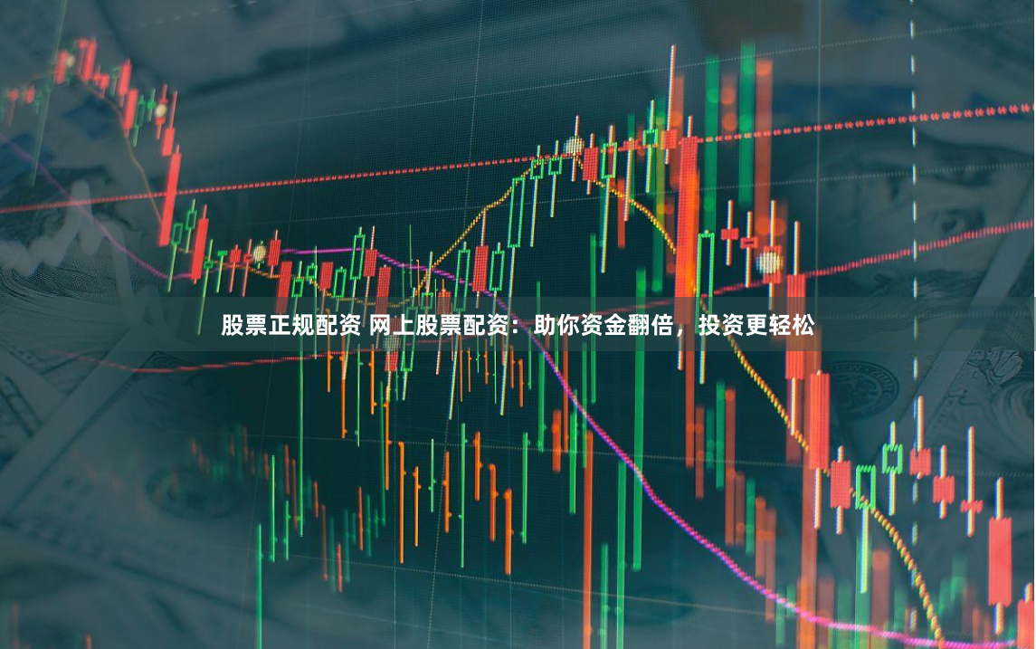 股票正规配资 网上股票配资:助你资金翻倍,投资更轻松