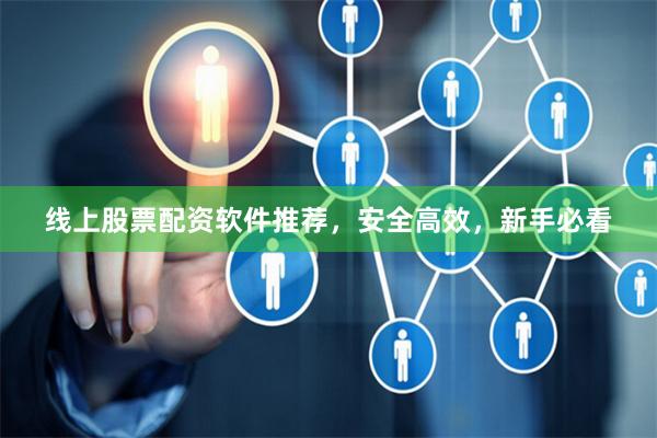 线上股票配资软件推荐,安全高效,新手必看