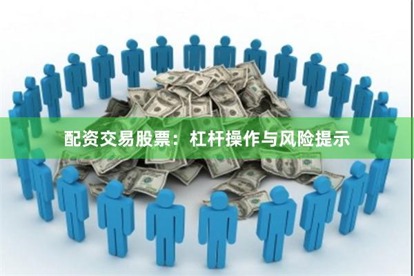 配资交易股票：杠杆操作与风险提示