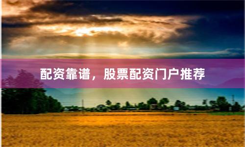 配资靠谱，股票配资门户推荐