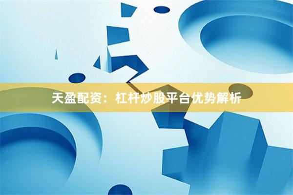 天盈配资：杠杆炒股平台优势解析