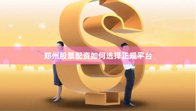 郑州股票配资如何选择正规平台