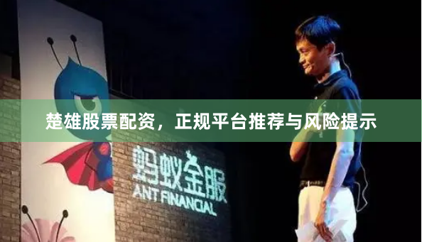 楚雄股票配资，正规平台推荐与风险提示