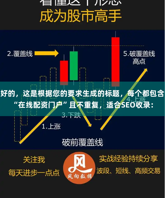 好的,这是根据您的要求生成的标题,每个都包含“在线配资门户”且不重复,适合SEO收录: