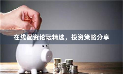 在线配资论坛精选,投资策略分享