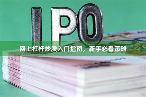 网上杠杆炒股入门指南，新手必看策略