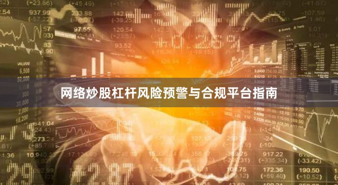 网络炒股杠杆风险预警与合规平台指南