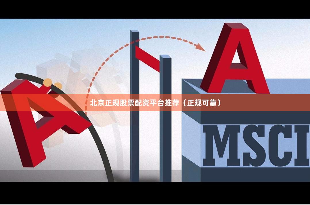 北京正规股票配资平台推荐（正规可靠）
