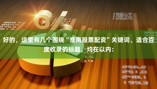好的,这里有几个围绕“淮南股票配资”关键词、适合百度收录的标题,均在以内: