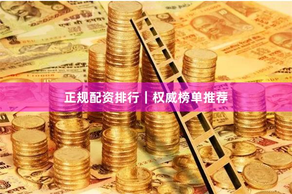 正规配资排行｜权威榜单推荐