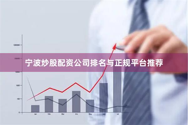 宁波炒股配资公司排名与正规平台推荐