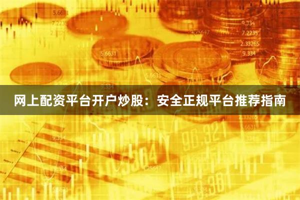 网上配资平台开户炒股：安全正规平台推荐指南