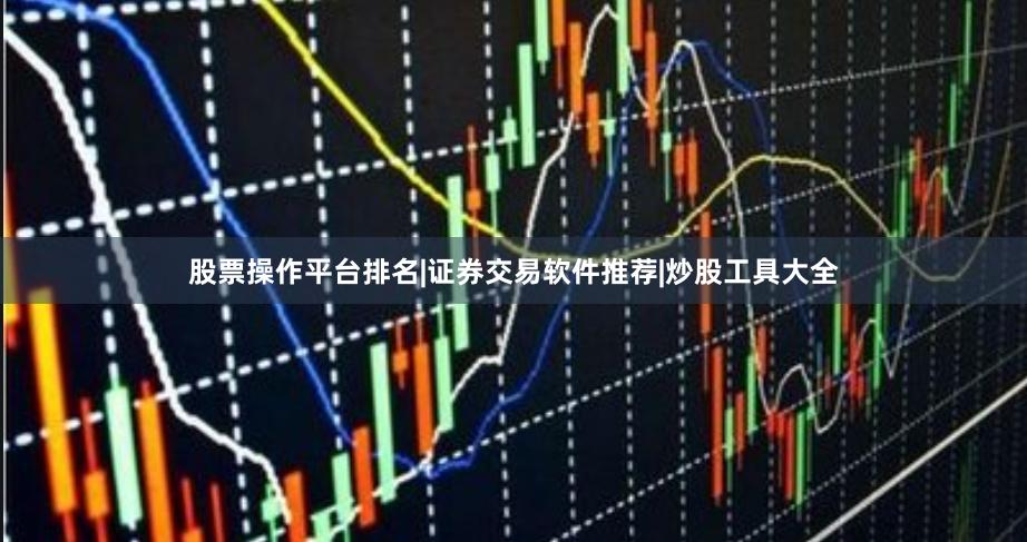 股票操作平台排名|证券交易软件推荐|炒股工具大全