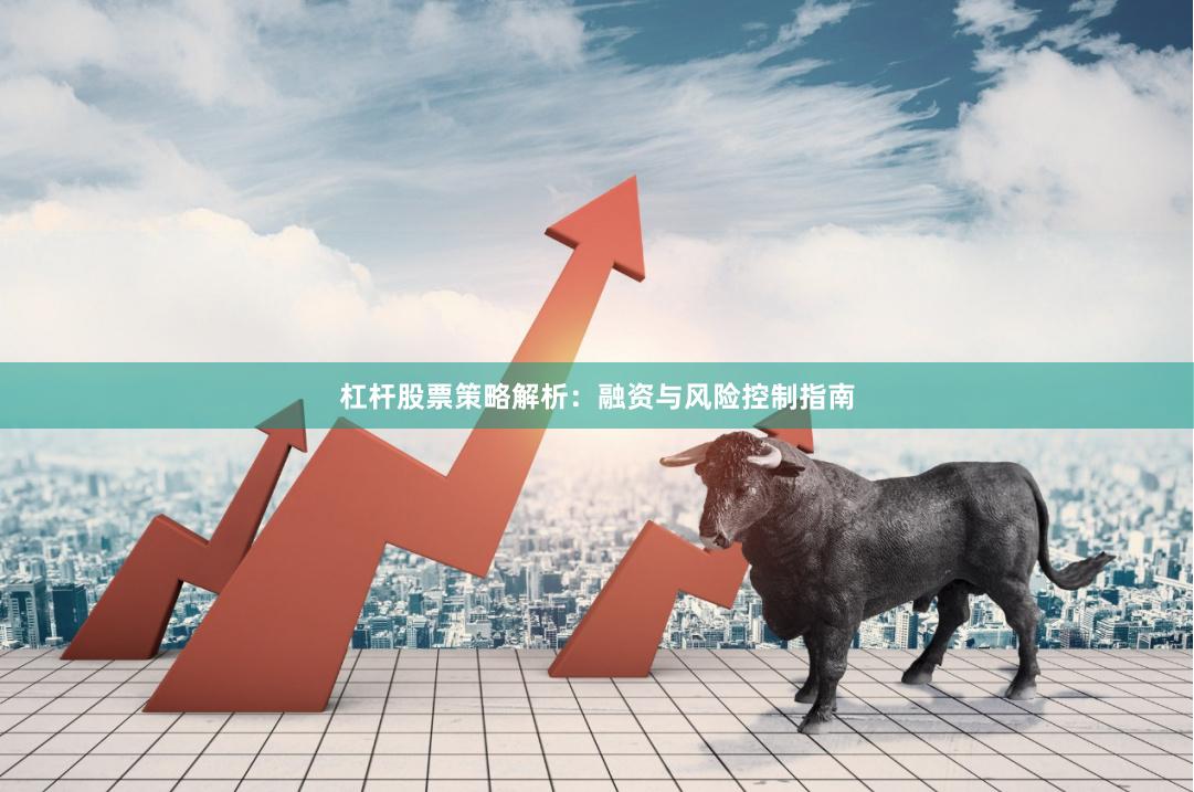杠杆股票策略解析：融资与风险控制指南