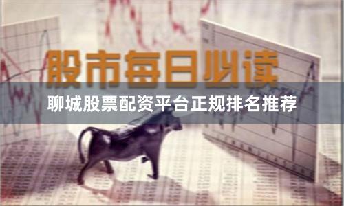 聊城股票配资平台正规排名推荐