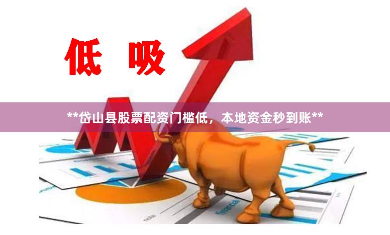 **岱山县股票配资门槛低，本地资金秒到账**