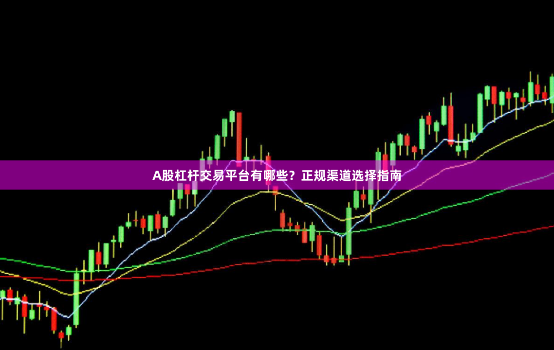 A股杠杆交易平台有哪些?正规渠道选择指南