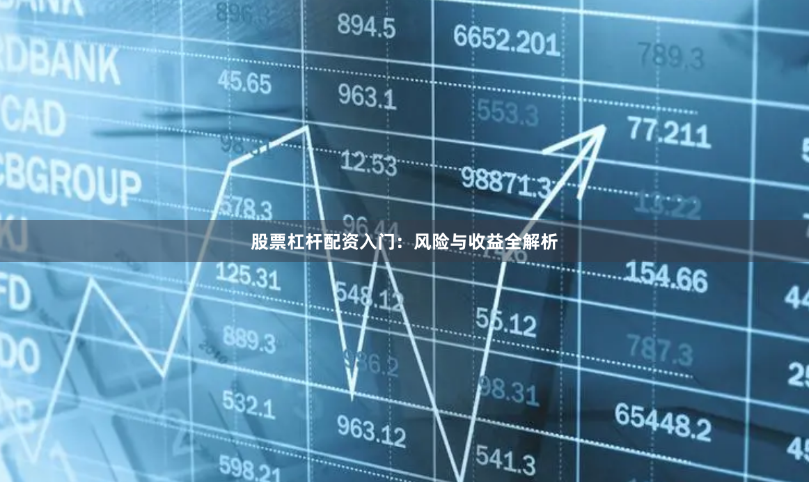 股票杠杆配资入门：风险与收益全解析